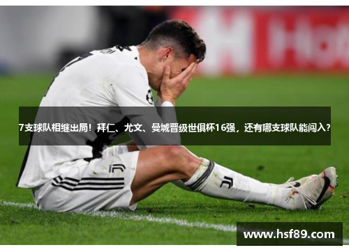 7支球队相继出局！拜仁、尤文、曼城晋级世俱杯16强，还有哪支球队能闯入？