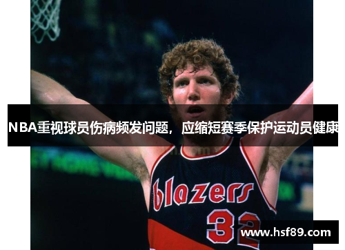 NBA重视球员伤病频发问题，应缩短赛季保护运动员健康
