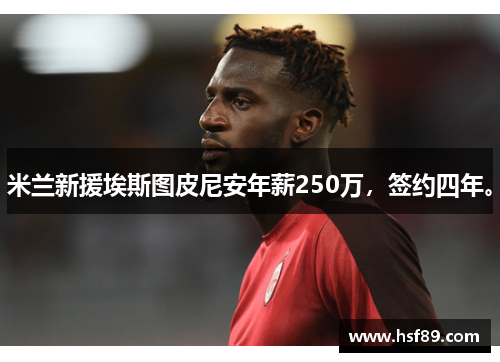 米兰新援埃斯图皮尼安年薪250万，签约四年。
