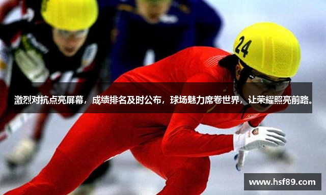 激烈对抗点亮屏幕，成绩排名及时公布，球场魅力席卷世界，让荣耀照亮前路。
